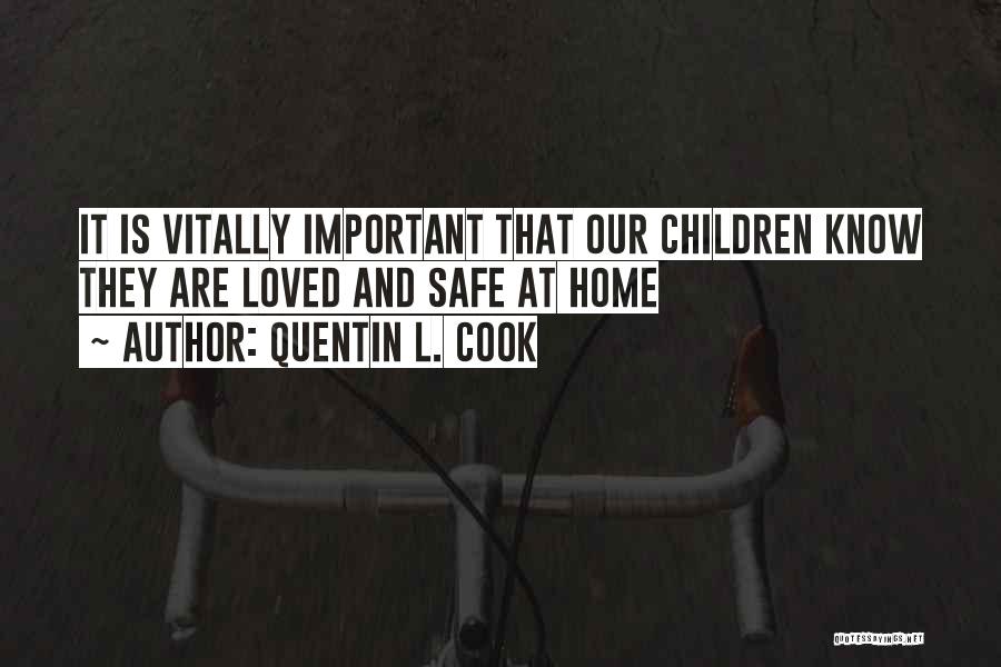 Quentin L. Cook Quotes: It Is Vitally Important That Our Children Know They Are Loved And Safe At Home