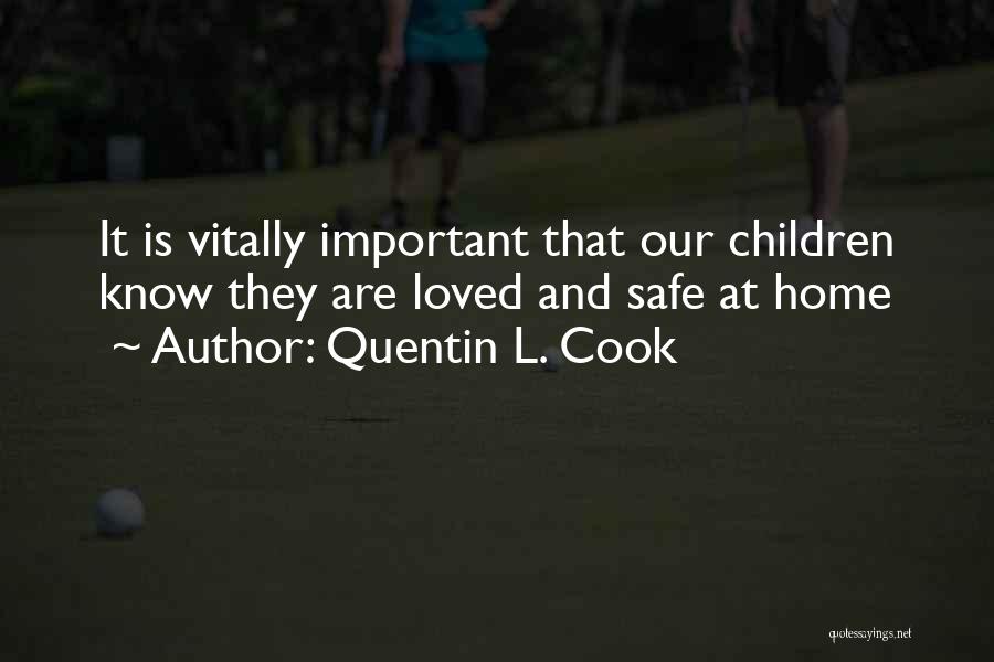 Quentin L. Cook Quotes: It Is Vitally Important That Our Children Know They Are Loved And Safe At Home