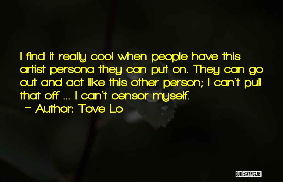 Tove Lo Quotes: I Find It Really Cool When People Have This Artist Persona They Can Put On. They Can Go Out And