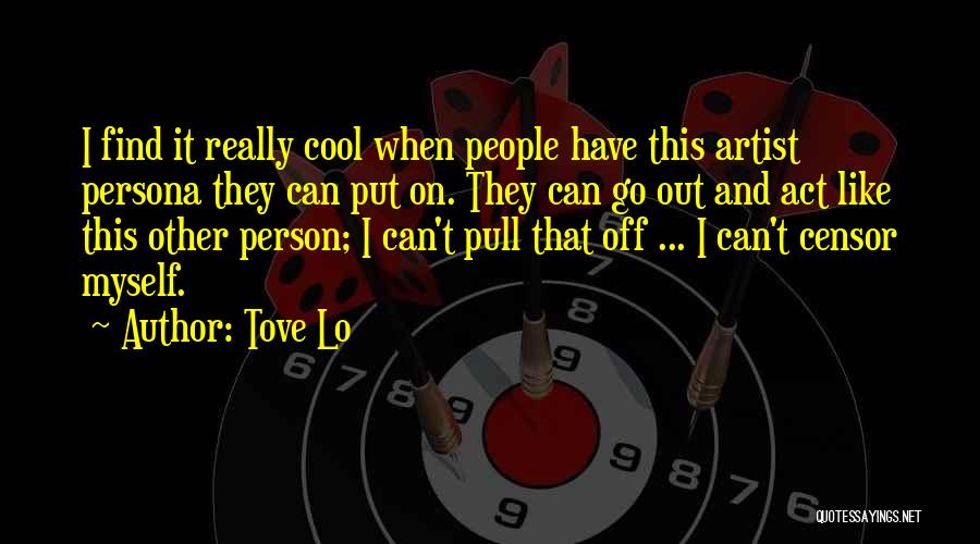 Tove Lo Quotes: I Find It Really Cool When People Have This Artist Persona They Can Put On. They Can Go Out And