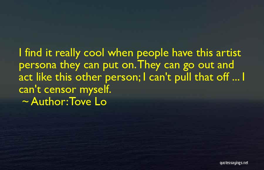 Tove Lo Quotes: I Find It Really Cool When People Have This Artist Persona They Can Put On. They Can Go Out And