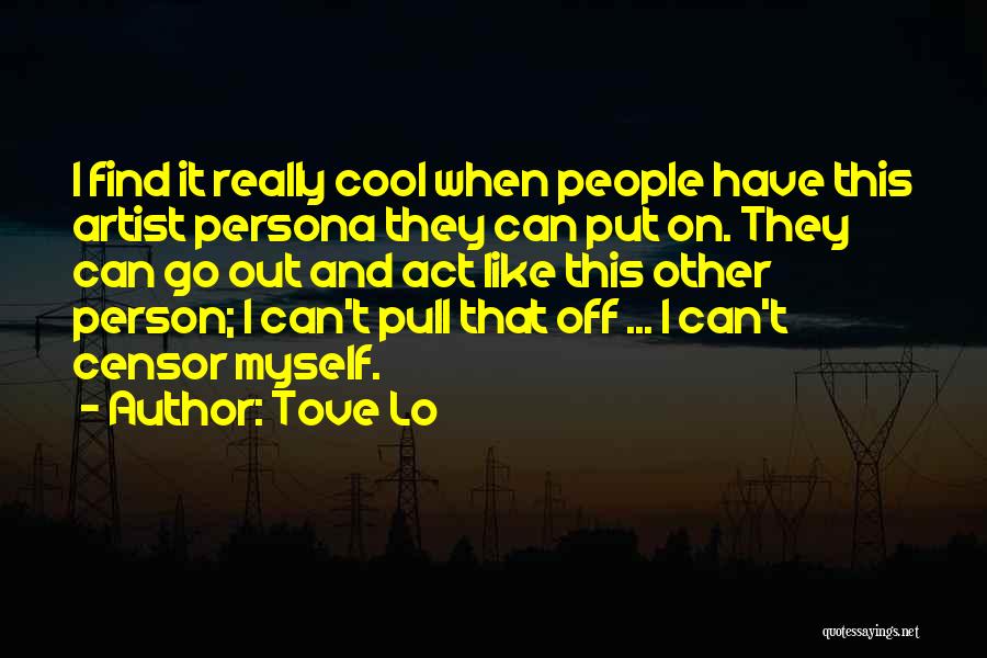 Tove Lo Quotes: I Find It Really Cool When People Have This Artist Persona They Can Put On. They Can Go Out And