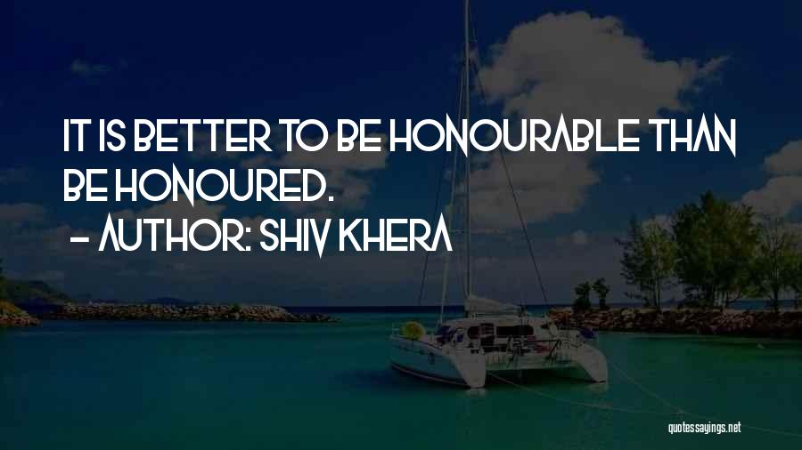 Shiv Khera Quotes: It Is Better To Be Honourable Than Be Honoured.