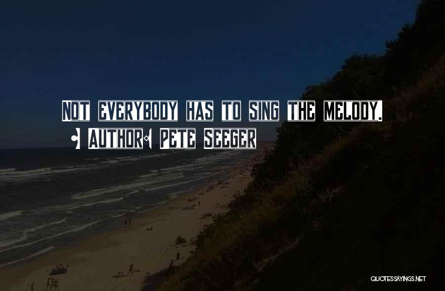 Pete Seeger Quotes: Not Everybody Has To Sing The Melody.