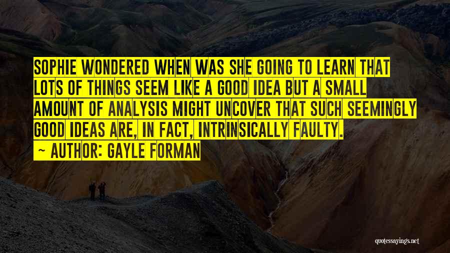 Gayle Forman Quotes: Sophie Wondered When Was She Going To Learn That Lots Of Things Seem Like A Good Idea But A Small