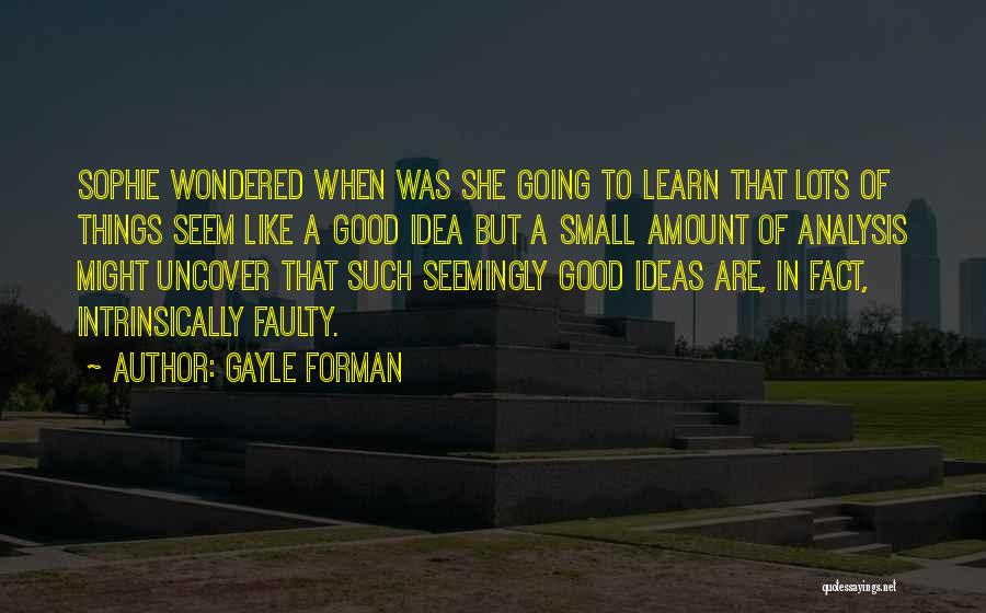 Gayle Forman Quotes: Sophie Wondered When Was She Going To Learn That Lots Of Things Seem Like A Good Idea But A Small