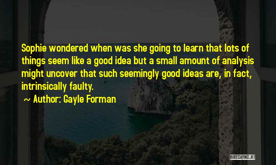 Gayle Forman Quotes: Sophie Wondered When Was She Going To Learn That Lots Of Things Seem Like A Good Idea But A Small