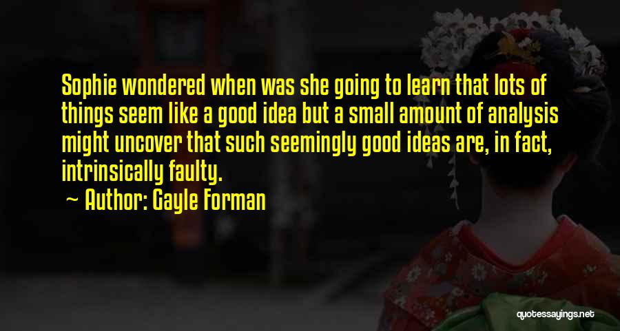 Gayle Forman Quotes: Sophie Wondered When Was She Going To Learn That Lots Of Things Seem Like A Good Idea But A Small