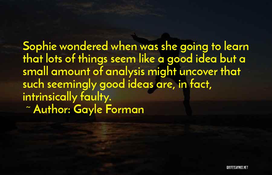 Gayle Forman Quotes: Sophie Wondered When Was She Going To Learn That Lots Of Things Seem Like A Good Idea But A Small