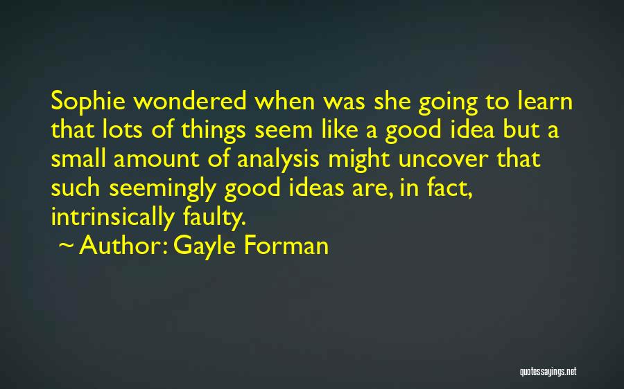 Gayle Forman Quotes: Sophie Wondered When Was She Going To Learn That Lots Of Things Seem Like A Good Idea But A Small