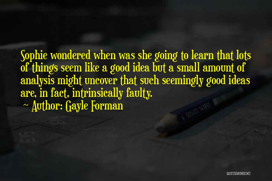 Gayle Forman Quotes: Sophie Wondered When Was She Going To Learn That Lots Of Things Seem Like A Good Idea But A Small