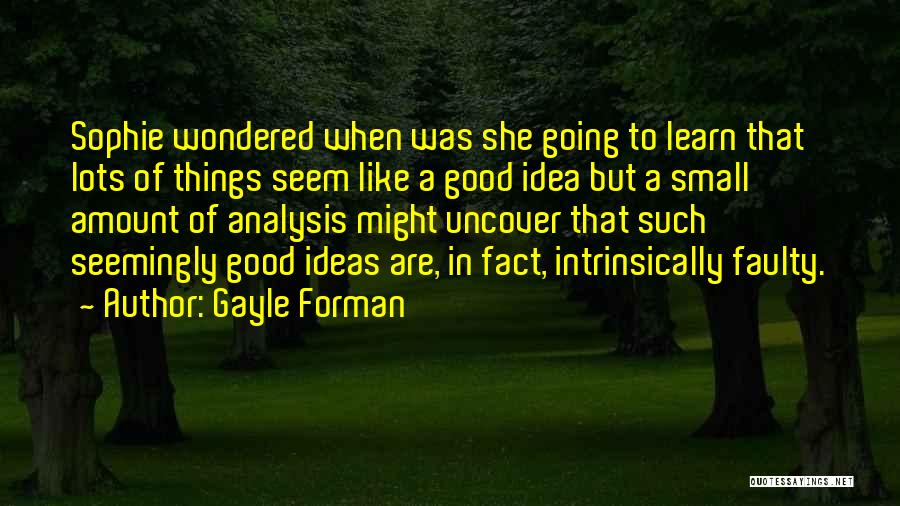 Gayle Forman Quotes: Sophie Wondered When Was She Going To Learn That Lots Of Things Seem Like A Good Idea But A Small