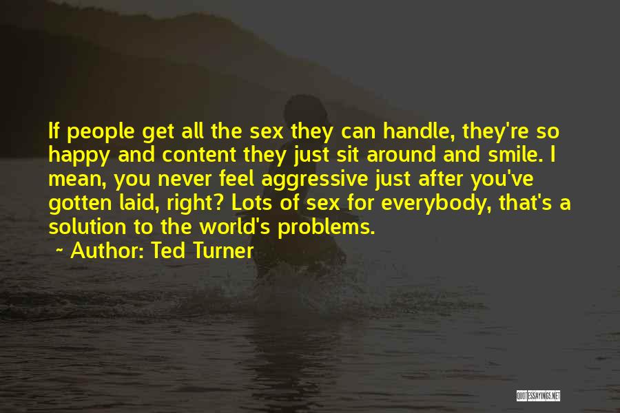 Ted Turner Quotes: If People Get All The Sex They Can Handle, They're So Happy And Content They Just Sit Around And Smile.