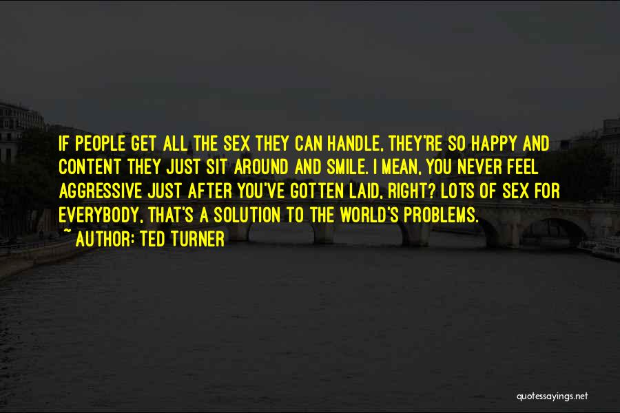 Ted Turner Quotes: If People Get All The Sex They Can Handle, They're So Happy And Content They Just Sit Around And Smile.