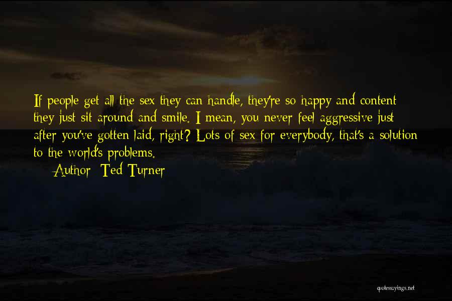 Ted Turner Quotes: If People Get All The Sex They Can Handle, They're So Happy And Content They Just Sit Around And Smile.