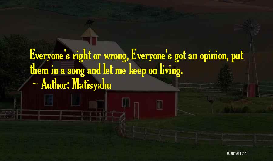 Matisyahu Quotes: Everyone's Right Or Wrong, Everyone's Got An Opinion, Put Them In A Song And Let Me Keep On Living.