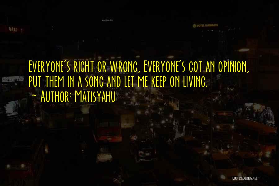 Matisyahu Quotes: Everyone's Right Or Wrong, Everyone's Got An Opinion, Put Them In A Song And Let Me Keep On Living.