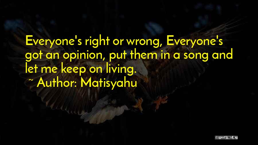 Matisyahu Quotes: Everyone's Right Or Wrong, Everyone's Got An Opinion, Put Them In A Song And Let Me Keep On Living.