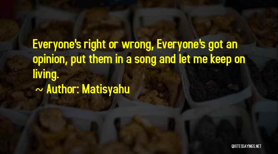 Matisyahu Quotes: Everyone's Right Or Wrong, Everyone's Got An Opinion, Put Them In A Song And Let Me Keep On Living.