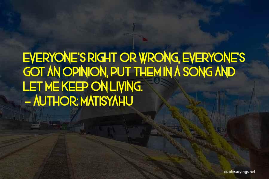 Matisyahu Quotes: Everyone's Right Or Wrong, Everyone's Got An Opinion, Put Them In A Song And Let Me Keep On Living.