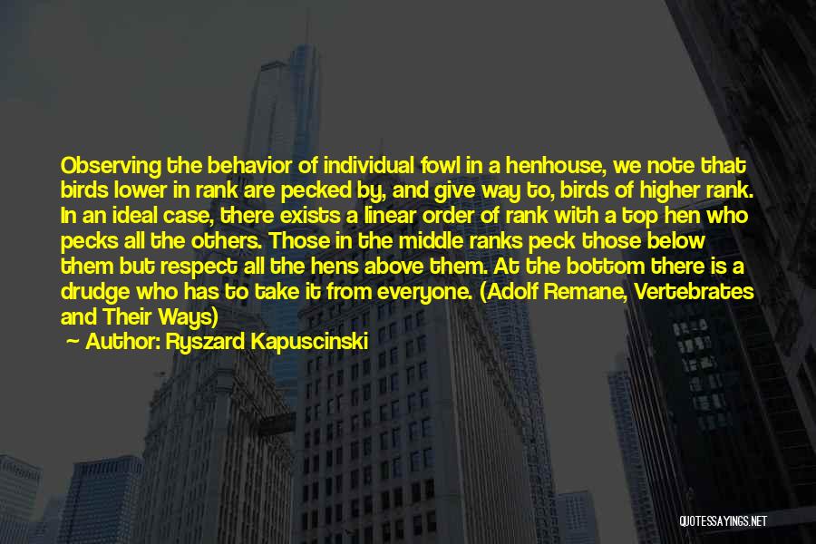Ryszard Kapuscinski Quotes: Observing The Behavior Of Individual Fowl In A Henhouse, We Note That Birds Lower In Rank Are Pecked By, And