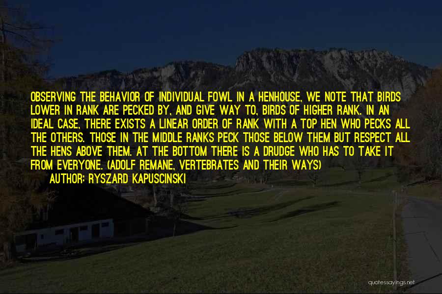 Ryszard Kapuscinski Quotes: Observing The Behavior Of Individual Fowl In A Henhouse, We Note That Birds Lower In Rank Are Pecked By, And