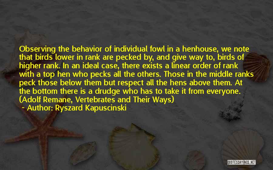 Ryszard Kapuscinski Quotes: Observing The Behavior Of Individual Fowl In A Henhouse, We Note That Birds Lower In Rank Are Pecked By, And