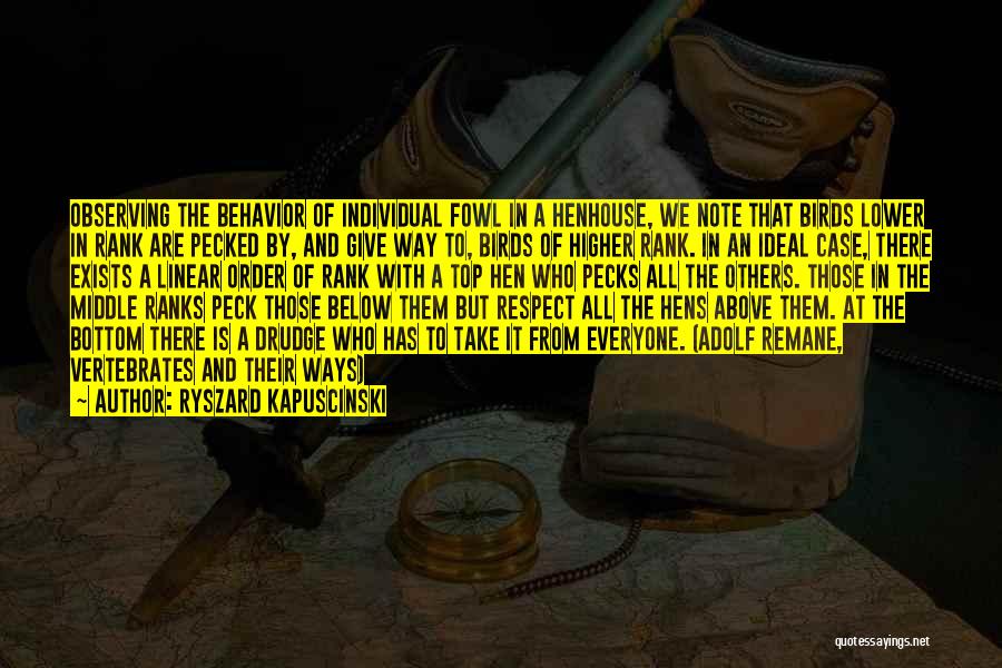 Ryszard Kapuscinski Quotes: Observing The Behavior Of Individual Fowl In A Henhouse, We Note That Birds Lower In Rank Are Pecked By, And