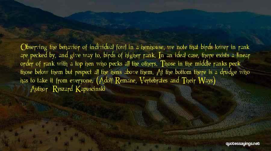 Ryszard Kapuscinski Quotes: Observing The Behavior Of Individual Fowl In A Henhouse, We Note That Birds Lower In Rank Are Pecked By, And