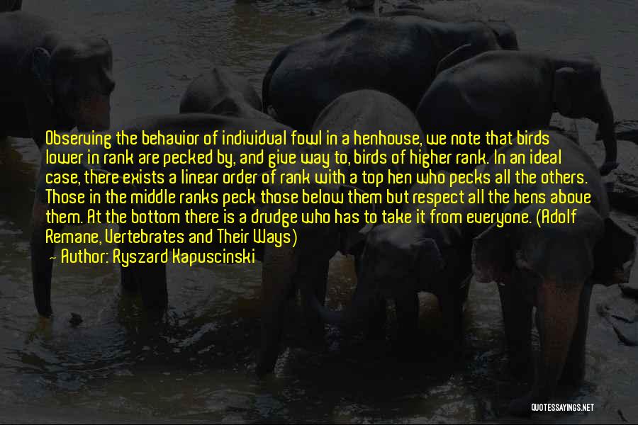 Ryszard Kapuscinski Quotes: Observing The Behavior Of Individual Fowl In A Henhouse, We Note That Birds Lower In Rank Are Pecked By, And