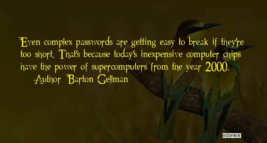 Barton Gellman Quotes: Even Complex Passwords Are Getting Easy To Break If They're Too Short. That's Because Today's Inexpensive Computer Chips Have The