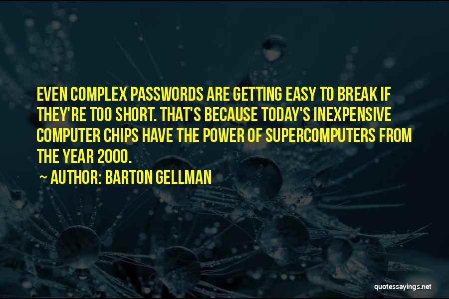 Barton Gellman Quotes: Even Complex Passwords Are Getting Easy To Break If They're Too Short. That's Because Today's Inexpensive Computer Chips Have The