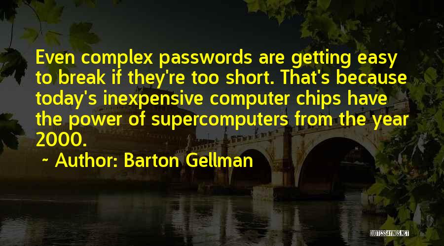 Barton Gellman Quotes: Even Complex Passwords Are Getting Easy To Break If They're Too Short. That's Because Today's Inexpensive Computer Chips Have The