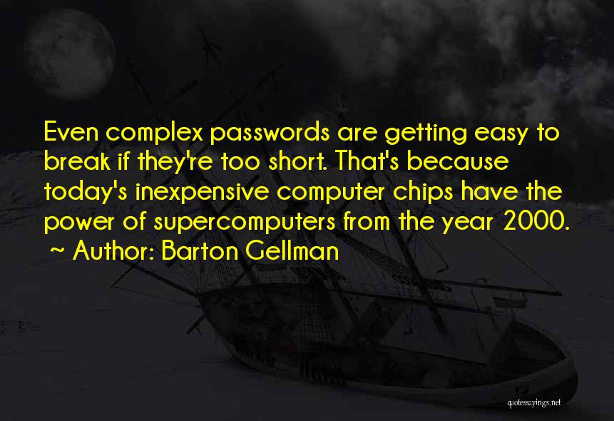 Barton Gellman Quotes: Even Complex Passwords Are Getting Easy To Break If They're Too Short. That's Because Today's Inexpensive Computer Chips Have The
