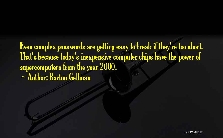 Barton Gellman Quotes: Even Complex Passwords Are Getting Easy To Break If They're Too Short. That's Because Today's Inexpensive Computer Chips Have The
