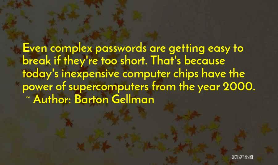 Barton Gellman Quotes: Even Complex Passwords Are Getting Easy To Break If They're Too Short. That's Because Today's Inexpensive Computer Chips Have The