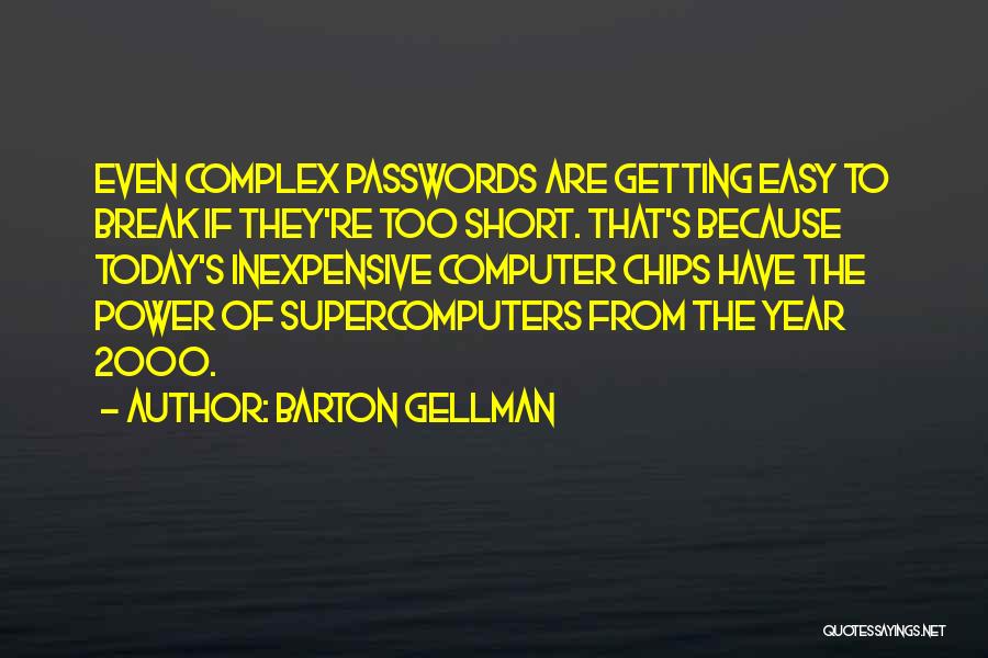 Barton Gellman Quotes: Even Complex Passwords Are Getting Easy To Break If They're Too Short. That's Because Today's Inexpensive Computer Chips Have The