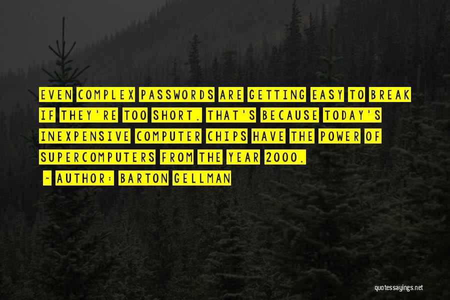 Barton Gellman Quotes: Even Complex Passwords Are Getting Easy To Break If They're Too Short. That's Because Today's Inexpensive Computer Chips Have The