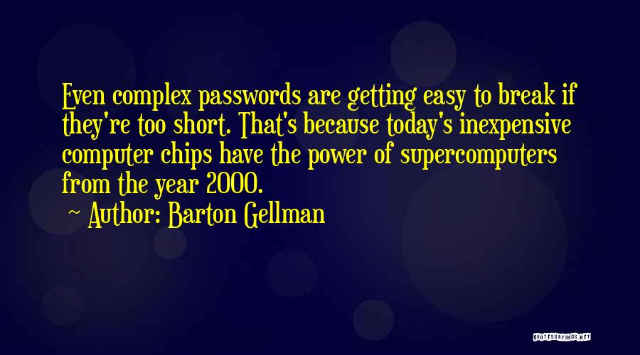 Barton Gellman Quotes: Even Complex Passwords Are Getting Easy To Break If They're Too Short. That's Because Today's Inexpensive Computer Chips Have The