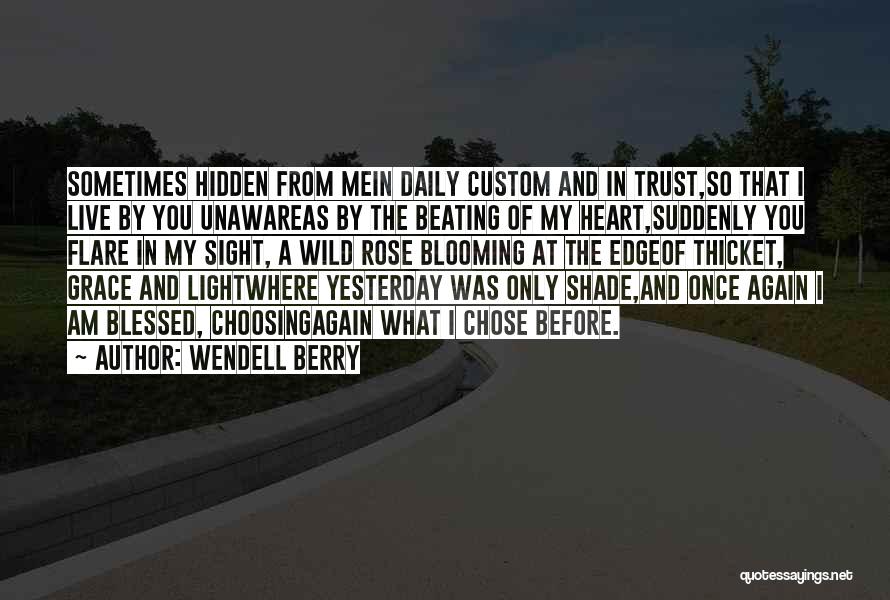 Wendell Berry Quotes: Sometimes Hidden From Mein Daily Custom And In Trust,so That I Live By You Unawareas By The Beating Of My