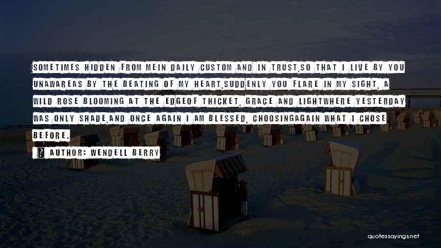 Wendell Berry Quotes: Sometimes Hidden From Mein Daily Custom And In Trust,so That I Live By You Unawareas By The Beating Of My