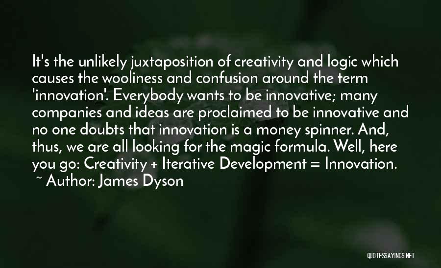 James Dyson Quotes: It's The Unlikely Juxtaposition Of Creativity And Logic Which Causes The Wooliness And Confusion Around The Term 'innovation'. Everybody Wants