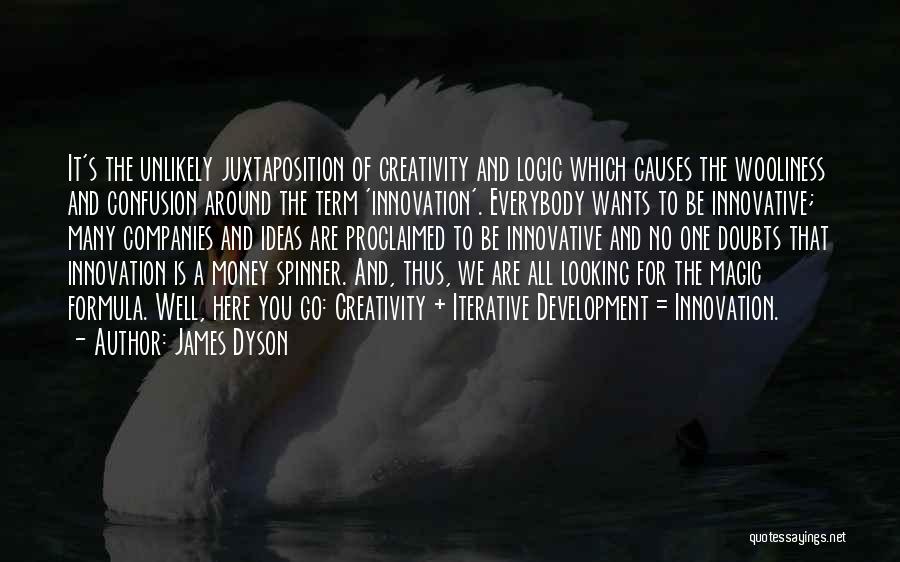 James Dyson Quotes: It's The Unlikely Juxtaposition Of Creativity And Logic Which Causes The Wooliness And Confusion Around The Term 'innovation'. Everybody Wants