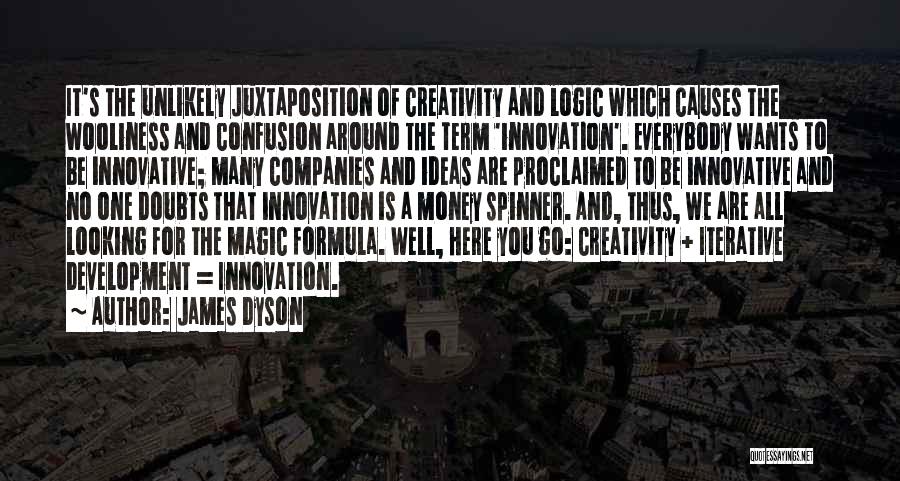 James Dyson Quotes: It's The Unlikely Juxtaposition Of Creativity And Logic Which Causes The Wooliness And Confusion Around The Term 'innovation'. Everybody Wants