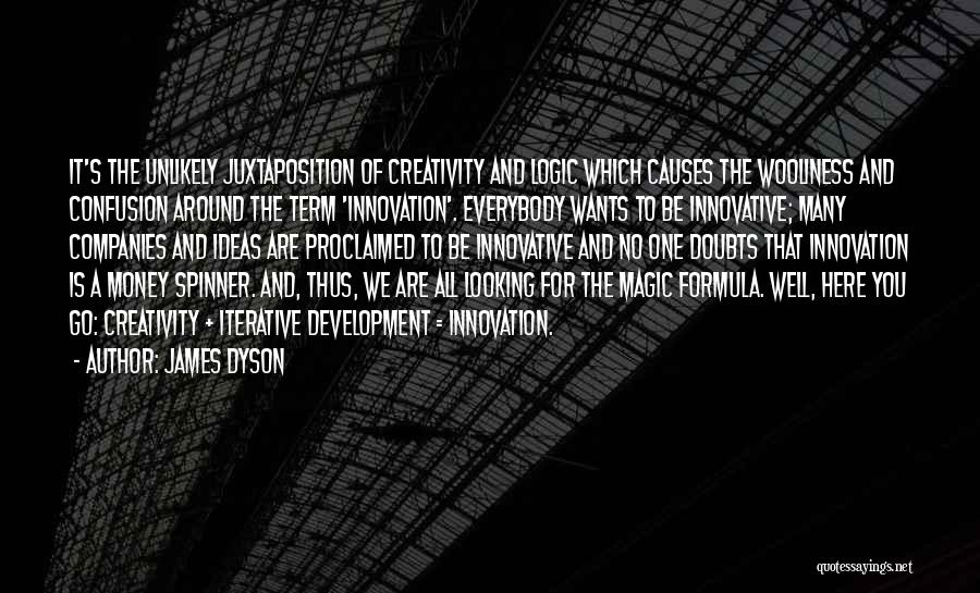 James Dyson Quotes: It's The Unlikely Juxtaposition Of Creativity And Logic Which Causes The Wooliness And Confusion Around The Term 'innovation'. Everybody Wants