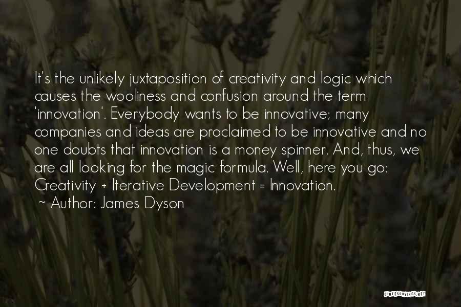 James Dyson Quotes: It's The Unlikely Juxtaposition Of Creativity And Logic Which Causes The Wooliness And Confusion Around The Term 'innovation'. Everybody Wants