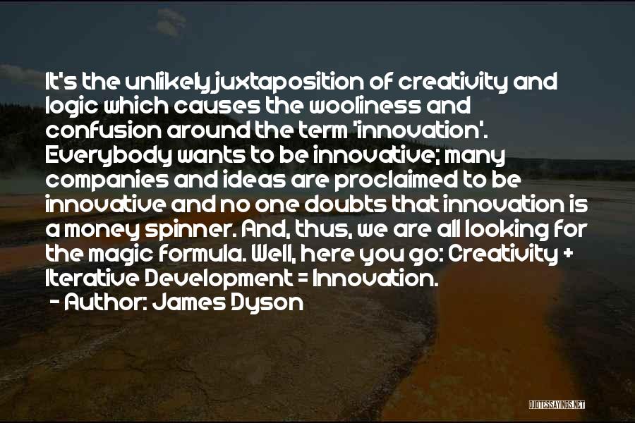 James Dyson Quotes: It's The Unlikely Juxtaposition Of Creativity And Logic Which Causes The Wooliness And Confusion Around The Term 'innovation'. Everybody Wants