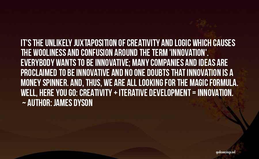 James Dyson Quotes: It's The Unlikely Juxtaposition Of Creativity And Logic Which Causes The Wooliness And Confusion Around The Term 'innovation'. Everybody Wants