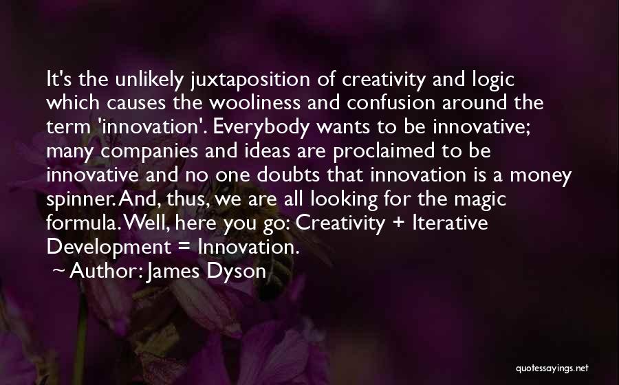 James Dyson Quotes: It's The Unlikely Juxtaposition Of Creativity And Logic Which Causes The Wooliness And Confusion Around The Term 'innovation'. Everybody Wants