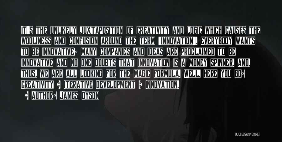 James Dyson Quotes: It's The Unlikely Juxtaposition Of Creativity And Logic Which Causes The Wooliness And Confusion Around The Term 'innovation'. Everybody Wants